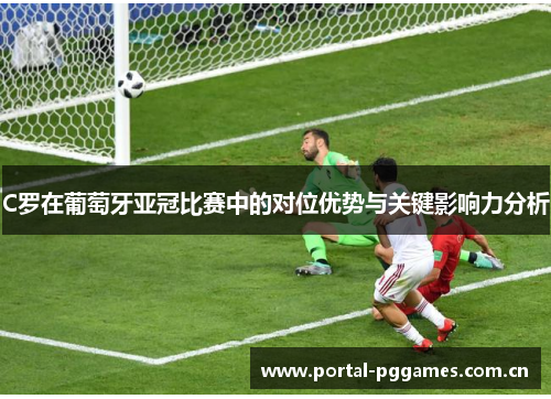 C罗在葡萄牙亚冠比赛中的对位优势与关键影响力分析