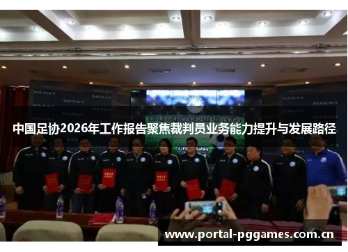 中国足协2026年工作报告聚焦裁判员业务能力提升与发展路径