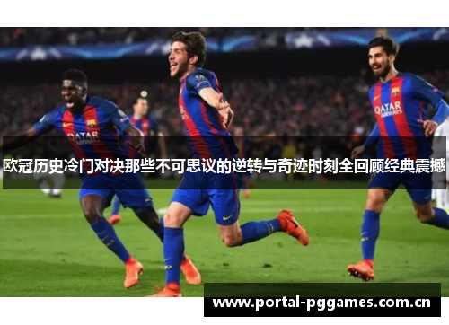 欧冠历史冷门对决那些不可思议的逆转与奇迹时刻全回顾经典震撼